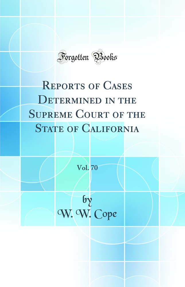 Reports of Cases Determined in the Supreme Court of the State of California, Vol. 70 (Classic Reprint)