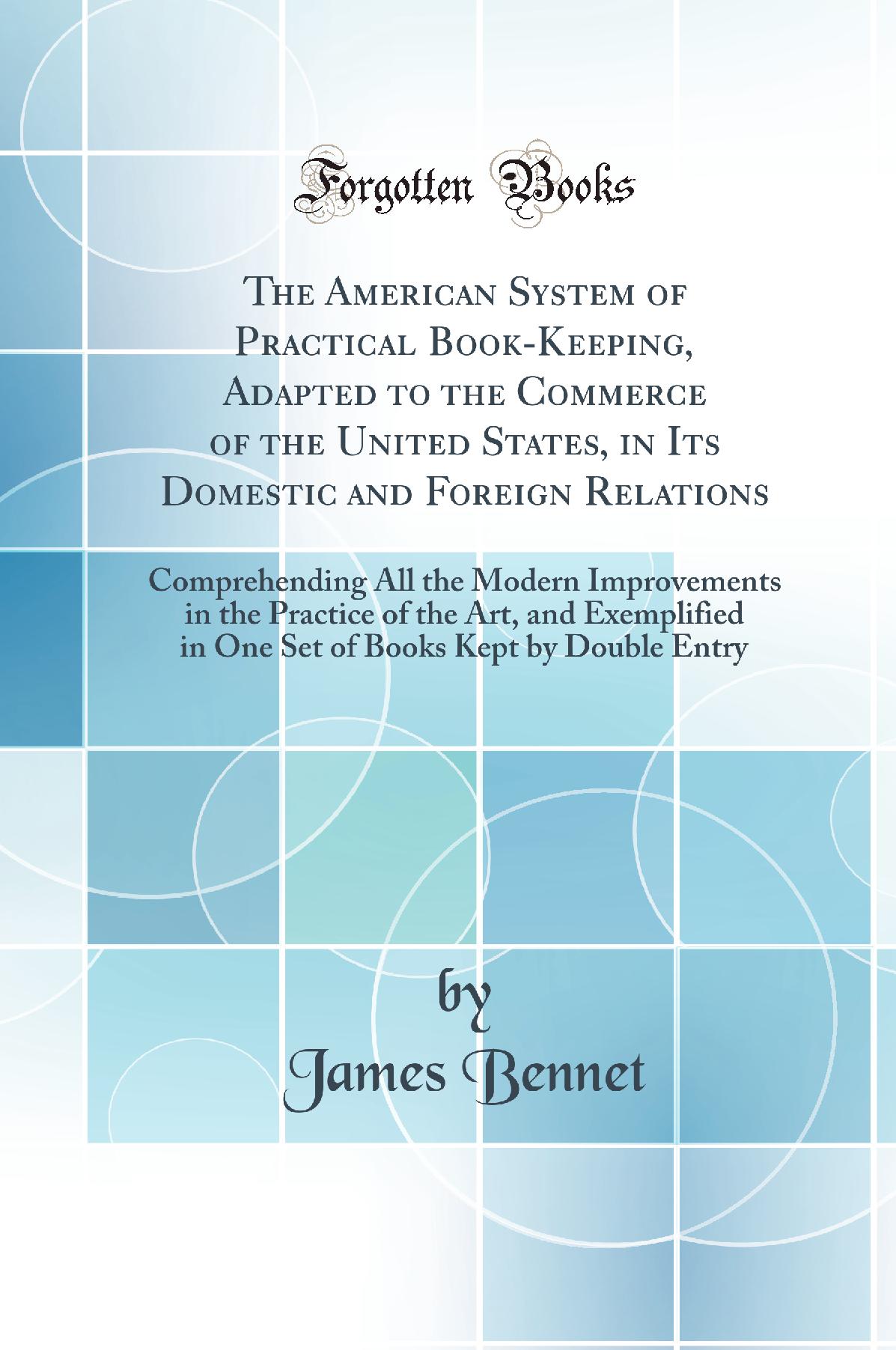 The American System of Practical Book-Keeping: Adapted to the Commerce of the United States, in Its Domestic and Foreign Relations; Comprehending All the Modern Improvements in the Practice of the Art, and Exemplified in One Set of Books Kept by Double En