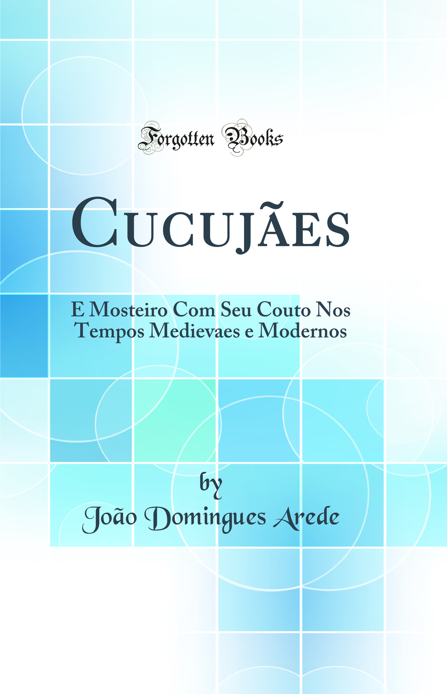 Cucujães: E Mosteiro Com Seu Couto Nos Tempos Medievaes e Modernos (Classic Reprint)