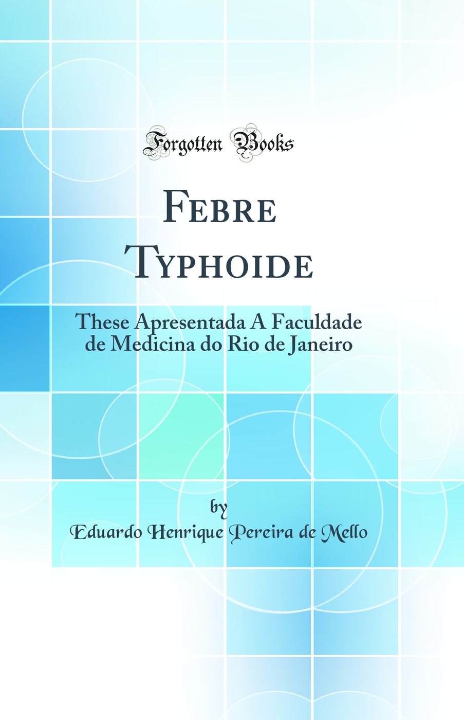 Febre Typhoide: These Apresentada Á Faculdade de Medicina do Rio de Janeiro (Classic Reprint)