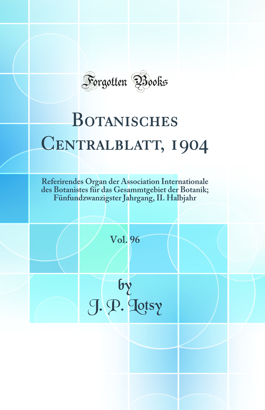 Botanisches Centralblatt, 1904, Vol. 96: Referirendes Organ der Association Internationale des Botanistes für das Gesammtgebiet der Botanik; Fünfundzwanzigster Jahrgang, II. Halbjahr (Classic Reprint)