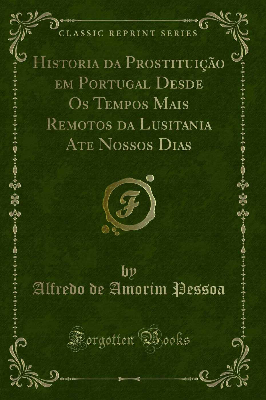 Historia da Prostituição em Portugal Desde Os Tempos Mais Remotos da Lusitania Ate Nossos Dias (Classic Reprint)