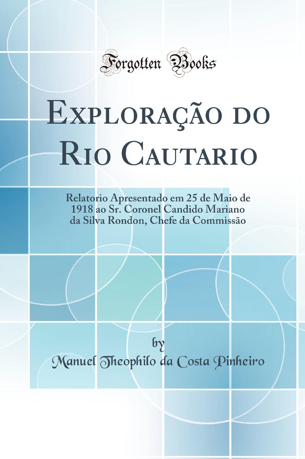 Exploração do Rio Cautario: Relatorio Apresentado em 25 de Maio de 1918 ao Sr. Coronel Candido Mariano da Silva Rondon, Chefe da Commissão (Classic Reprint)