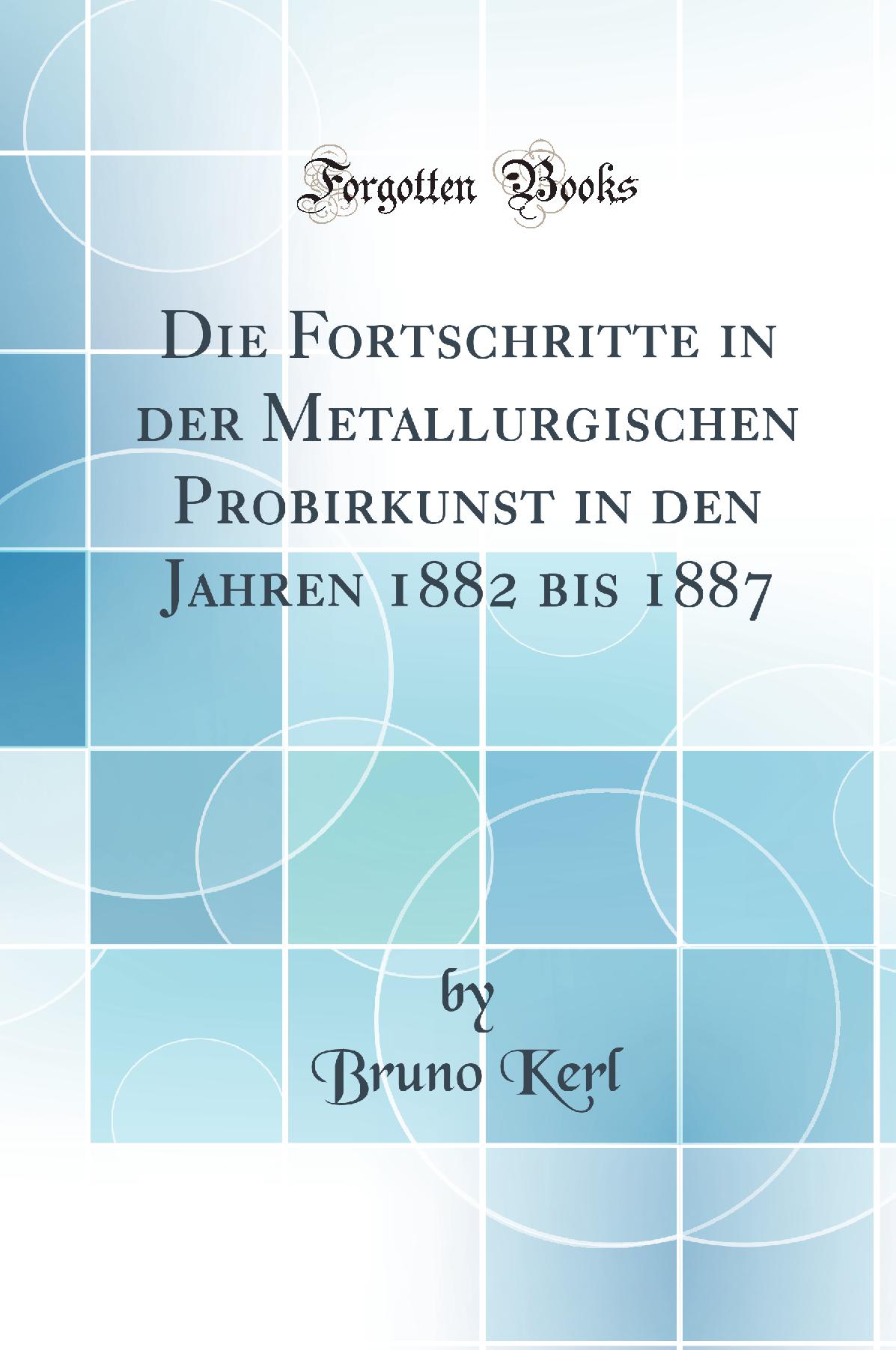 Die Fortschritte in der Metallurgischen Probirkunst in den Jahren 1882 bis 1887 (Classic Reprint)