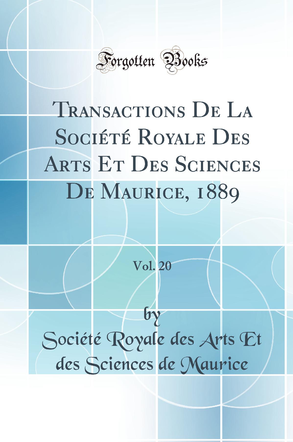 Transactions De La Société Royale Des Arts Et Des Sciences De Maurice, 1889, Vol. 20 (Classic Reprint)