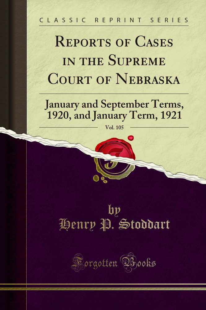 Reports of Cases in the Supreme Court of Nebraska, Vol. 105: January and September Terms, 1920, and January Term, 1921 (Classic Reprint)
