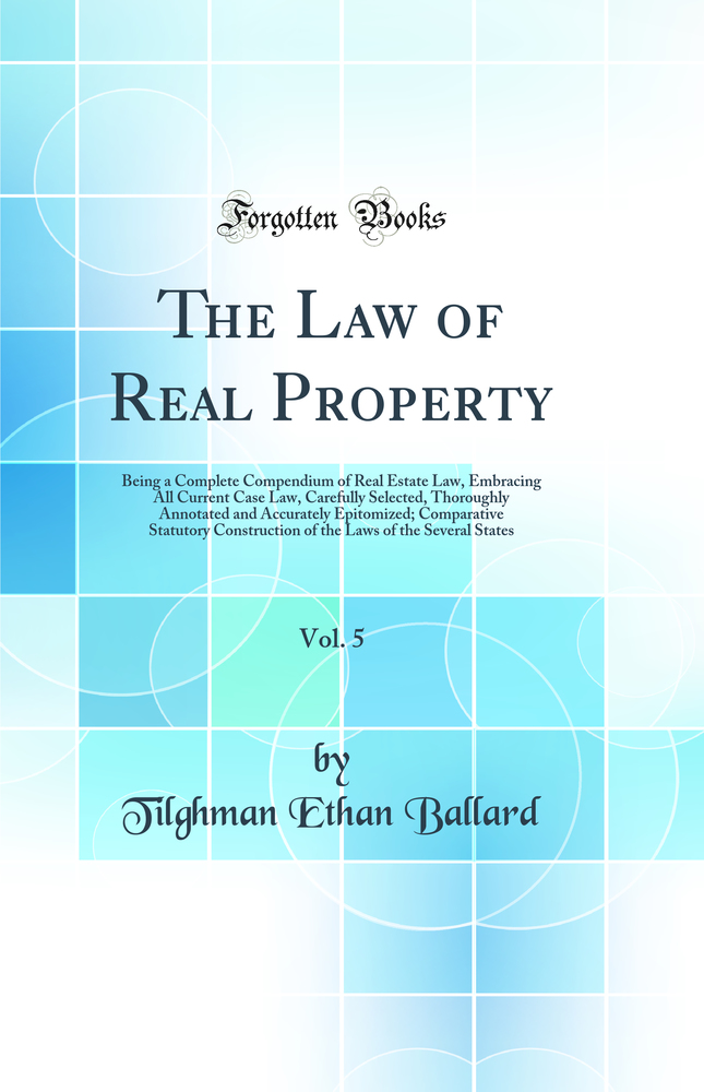 The Law of Real Property, Vol. 5: Being a Complete Compendium of Real Estate Law, Embracing All Current Case Law, Carefully Selected, Thoroughly Annotated and Accurately Epitomized; Comparative Statutory Construction of the Laws of the Several States