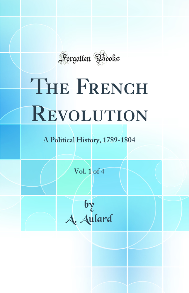 The French Revolution, Vol. 1 of 4: A Political History, 1789-1804 (Classic Reprint)