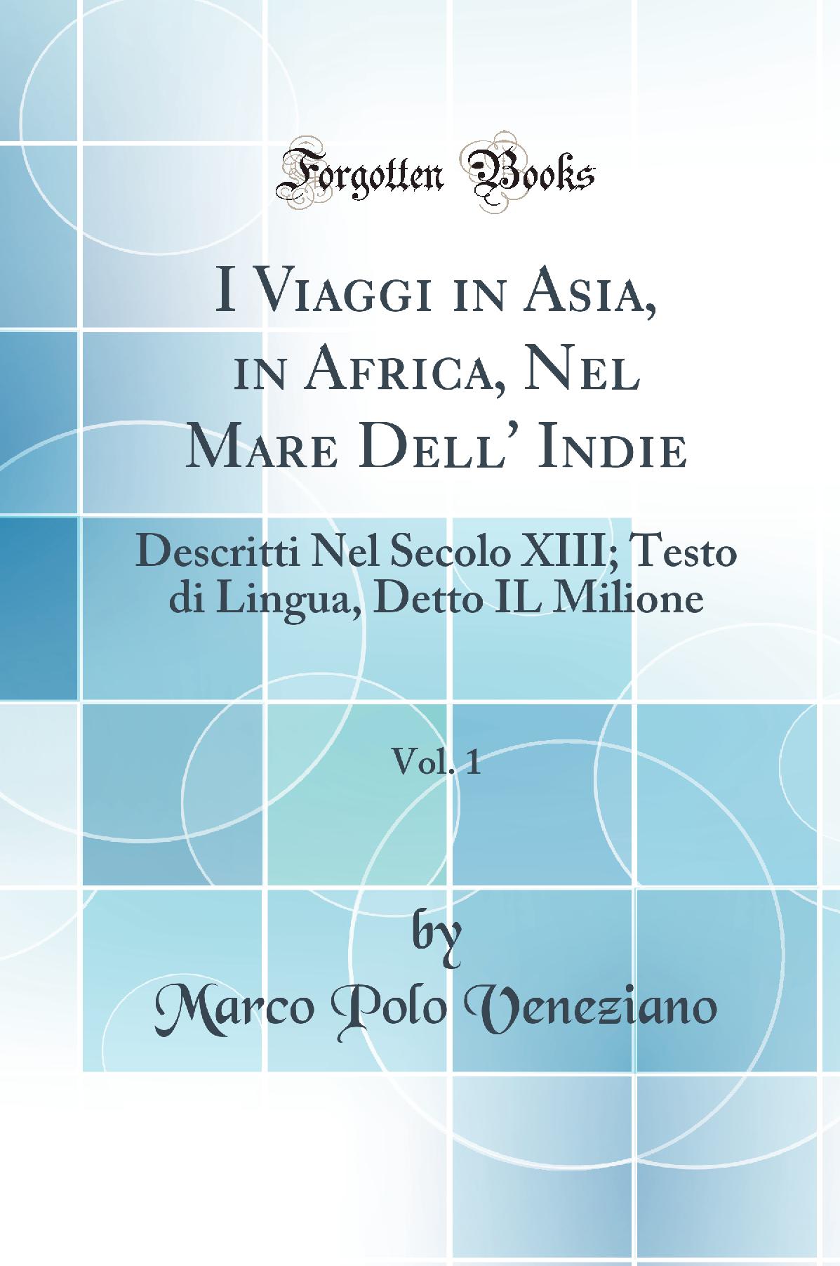 I Viaggi in Asia, in Africa, Nel Mare Dell'' Indie, Vol. 1: Descritti Nel Secolo XIII; Testo di Lingua, Detto IL Milione (Classic Reprint)