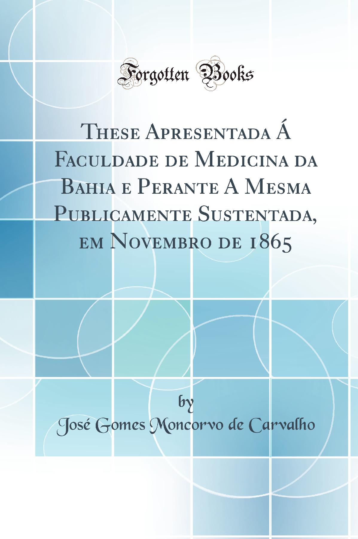 These Apresentada Á Faculdade de Medicina da Bahia e Perante A Mesma Publicamente Sustentada, em Novembro de 1865 (Classic Reprint)