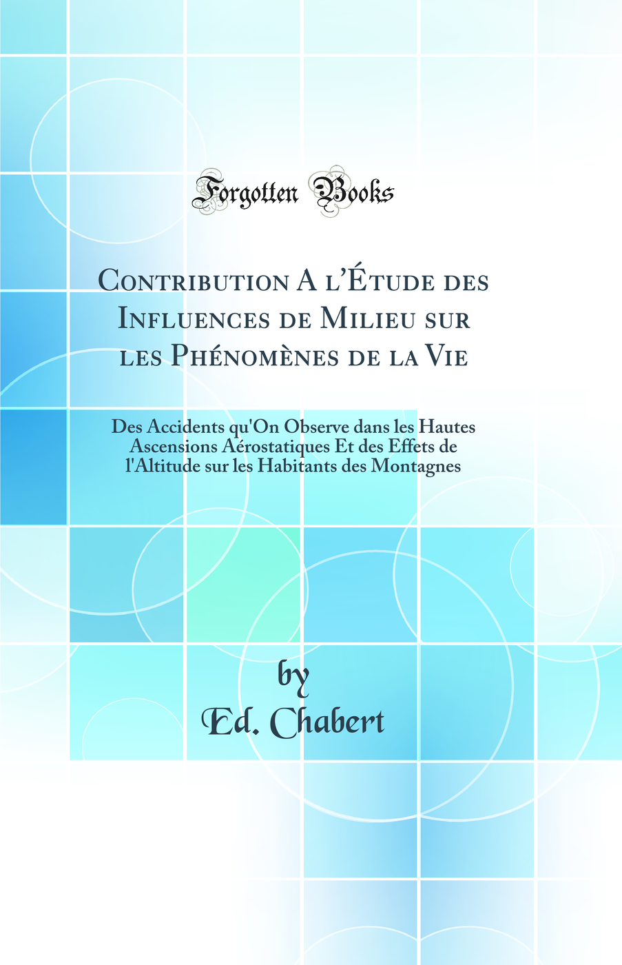 Contribution A l''Étude des Influences de Milieu sur les Phénomènes de la Vie: Des Accidents qu''On Observe dans les Hautes Ascensions Aérostatiques Et des Effets de l''Altitude sur les Habitants des Montagnes (Classic Reprint)