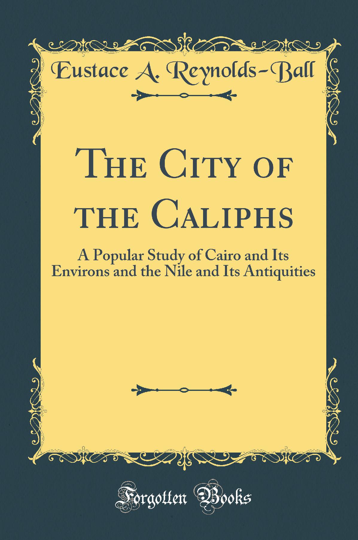 The City of the Caliphs: A Popular Study of Cairo and Its Environs and the Nile and Its Antiquities (Classic Reprint)