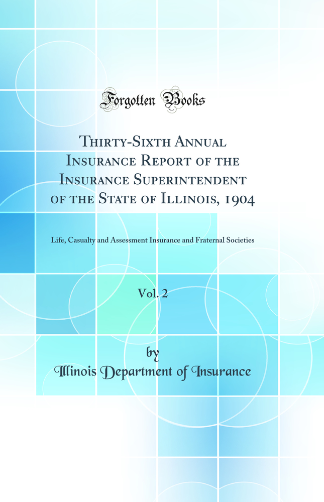 Thirty-Sixth Annual Insurance Report of the Insurance Superintendent of the State of Illinois, 1904, Vol. 2: Life, Casualty and Assessment Insurance and Fraternal Societies (Classic Reprint)