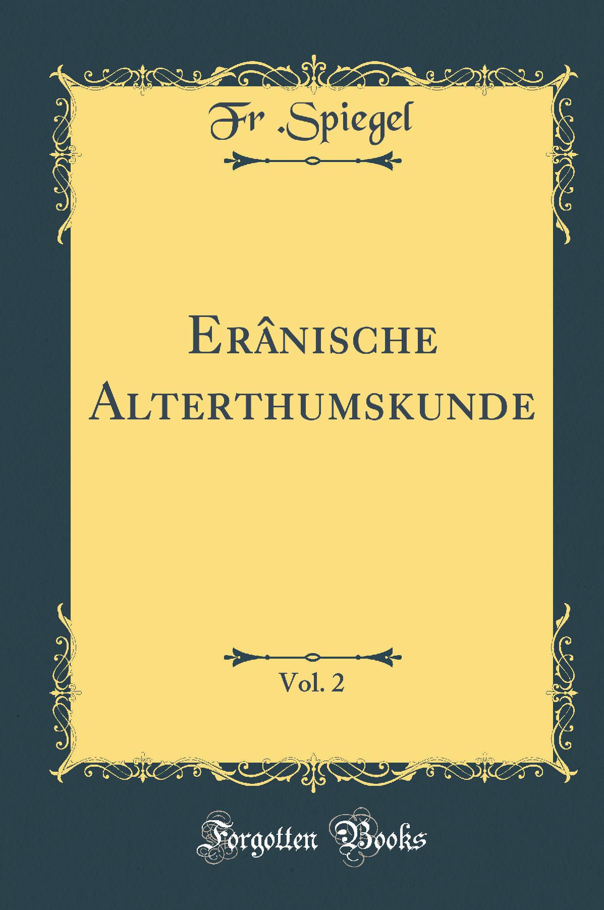 Erânische Alterthumskunde, Vol. 2 (Classic Reprint)