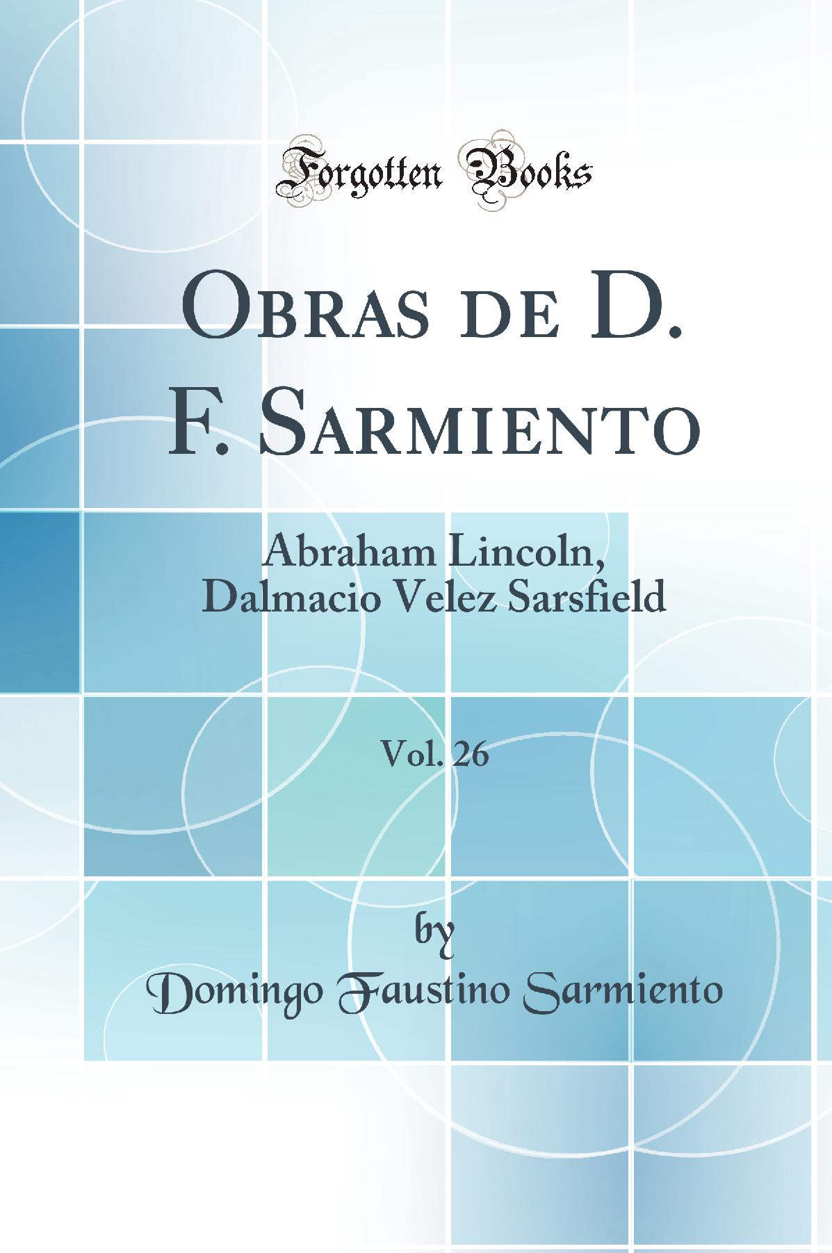 Obras de D. F. Sarmiento, Vol. 26: Abraham Lincoln, Dalmacio Velez Sarsfield (Classic Reprint)