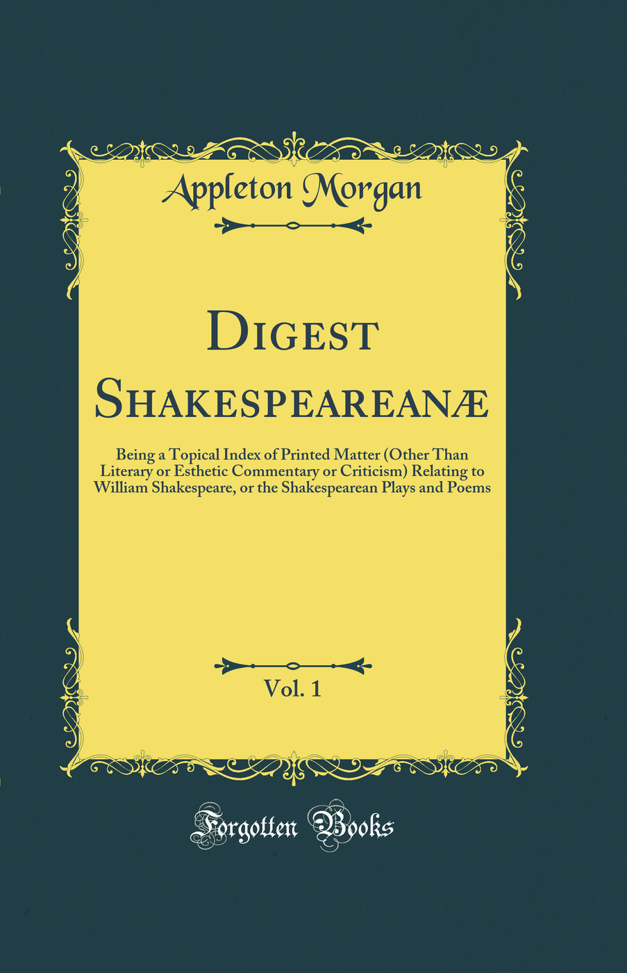 Digest Shakespeareanæ, Vol. 1: Being a Topical Index of Printed Matter (Other Than Literary or Esthetic Commentary or Criticism) Relating to William Shakespeare, or the Shakespearean Plays and Poems (Classic Reprint)