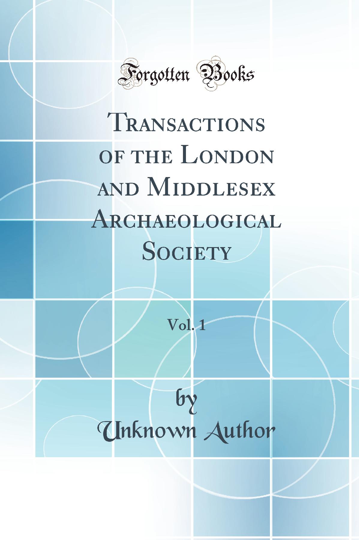 Transactions of the London and Middlesex Archaeological Society, Vol. 1 (Classic Reprint)