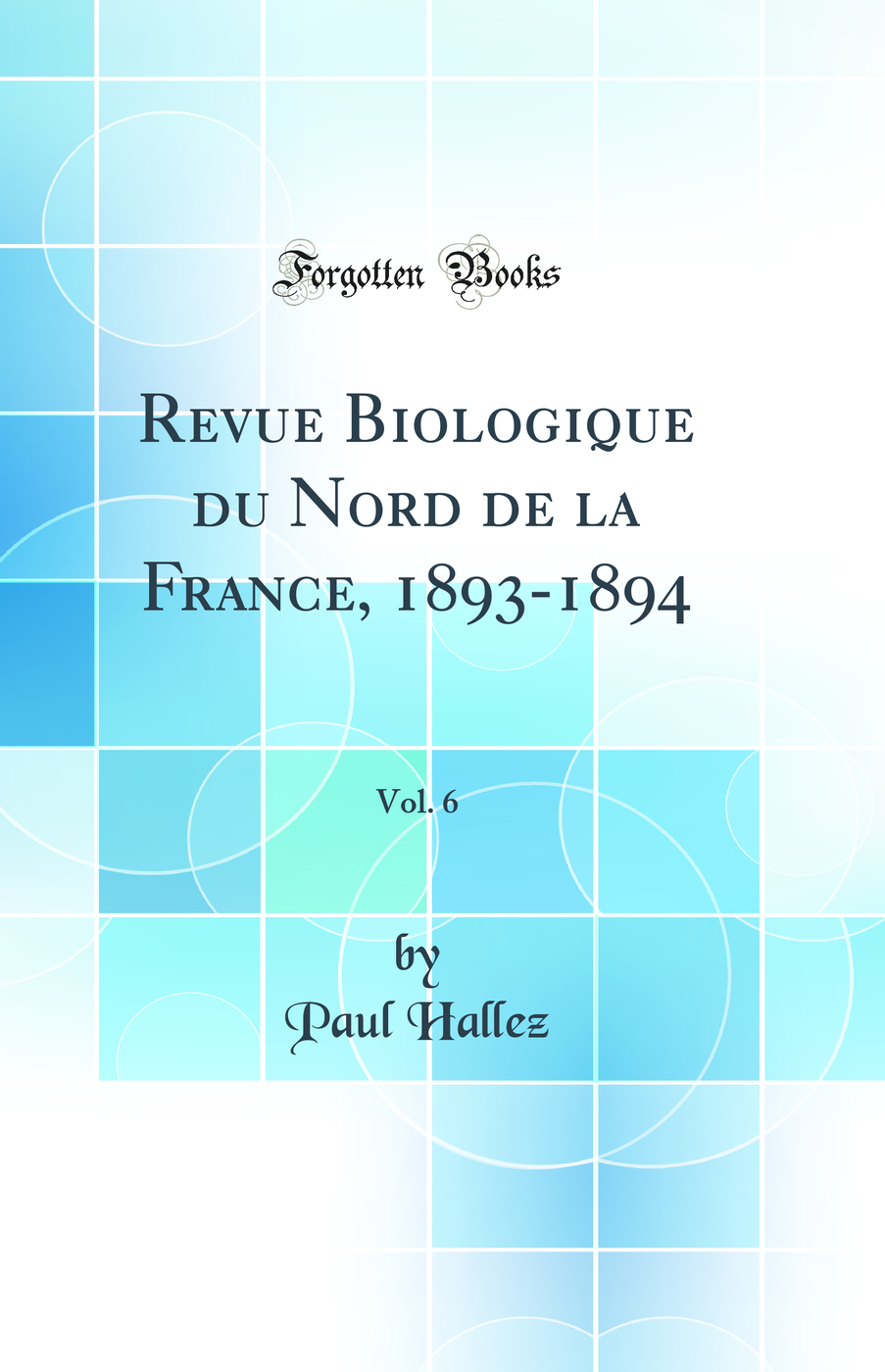 Revue Biologique du Nord de la France, 1893-1894, Vol. 6 (Classic Reprint)
