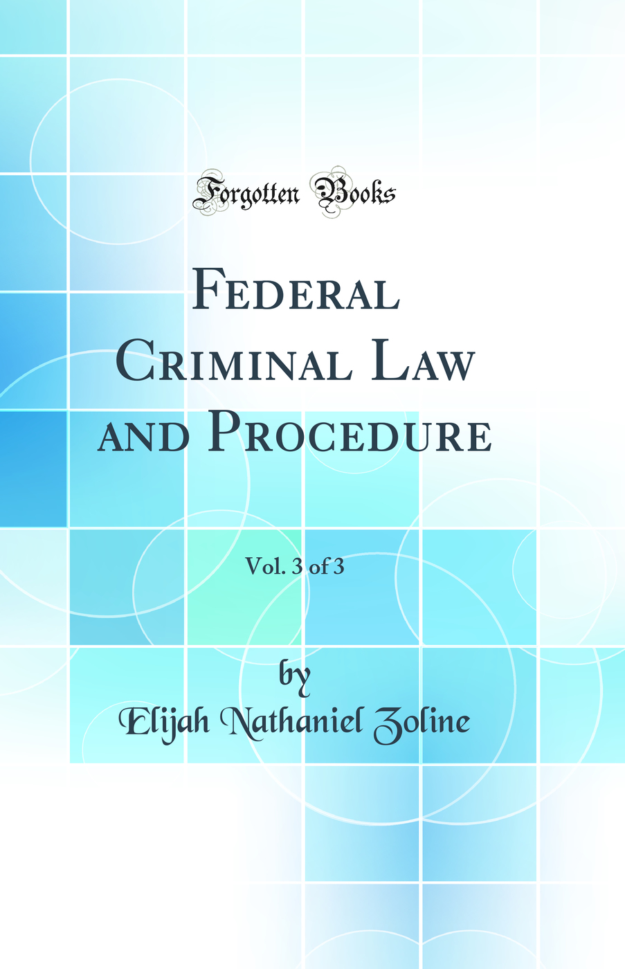 Federal Criminal Law and Procedure, Vol. 3 of 3 (Classic Reprint)