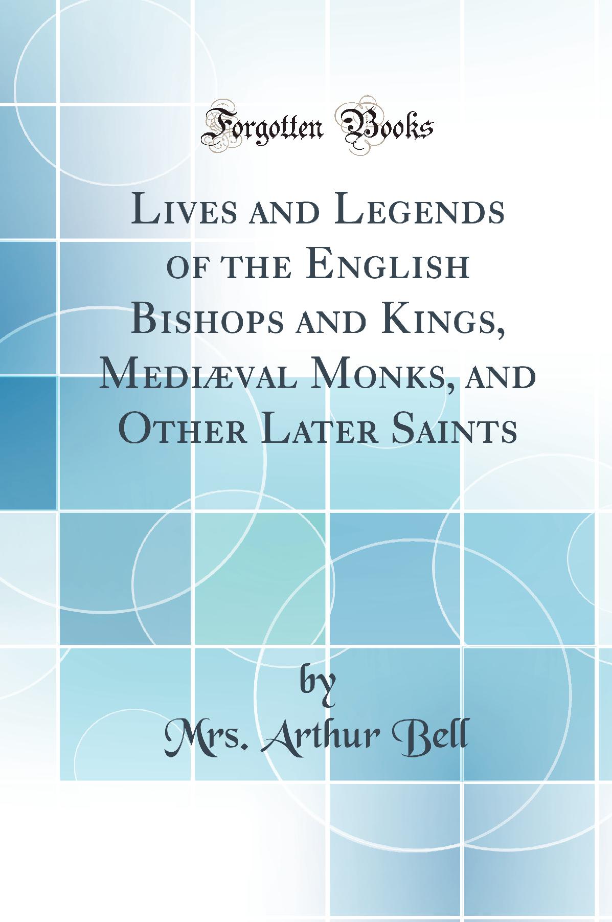 Lives and Legends of the English Bishops and Kings, Mediæval Monks, and Other Later Saints (Classic Reprint)