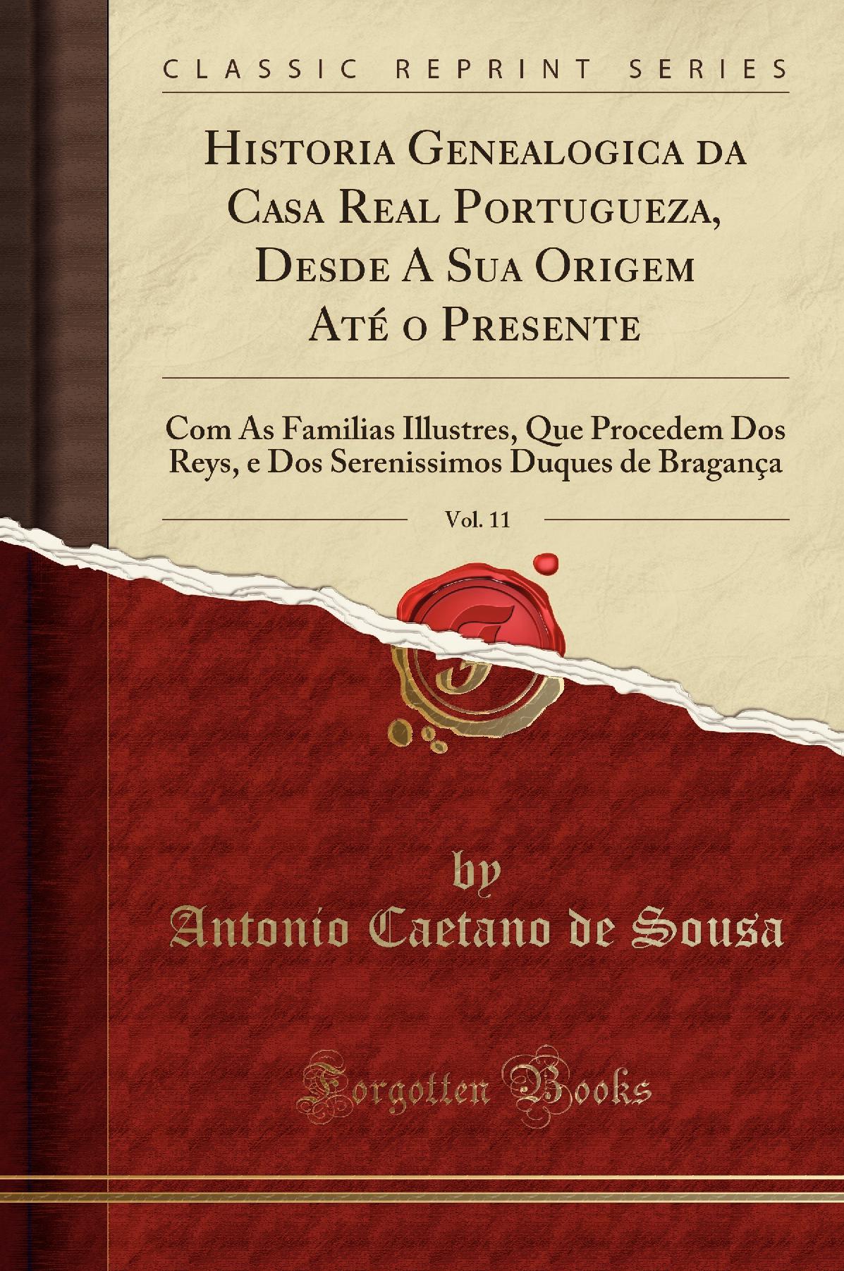 Historia Genealogica da Casa Real Portugueza, Desde A Sua Origem Até o Presente, Vol. 11: Com As Familias Illustres, Que Procedem Dos Reys, e Dos Serenissimos Duques de Bragança (Classic Reprint)