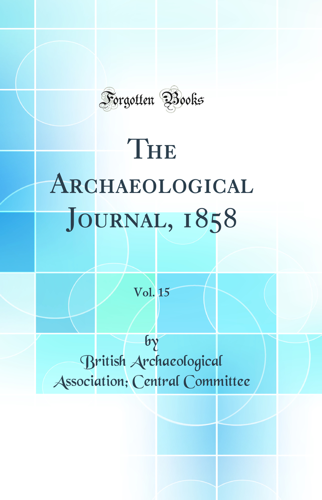 The Archaeological Journal, 1858, Vol. 15 (Classic Reprint)