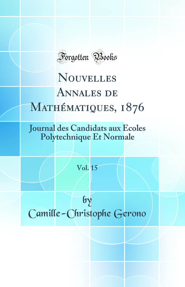 Nouvelles Annales de Mathématiques, 1876, Vol. 15: Journal des Candidats aux Écoles Polytechnique Et Normale (Classic Reprint)