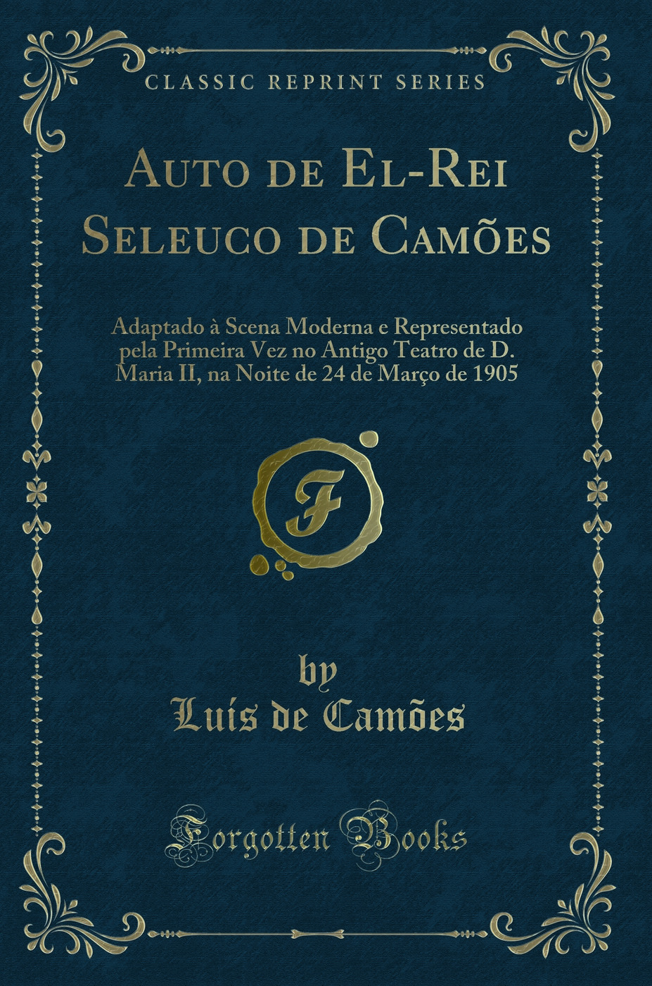Auto de El-Rei Seleuco de Camões: Adaptado à Scena Moderna e Representado pela Primeira Vez no Antigo Teatro de D. Maria II, na Noite de 24 de Março de 1905 (Classic Reprint)
