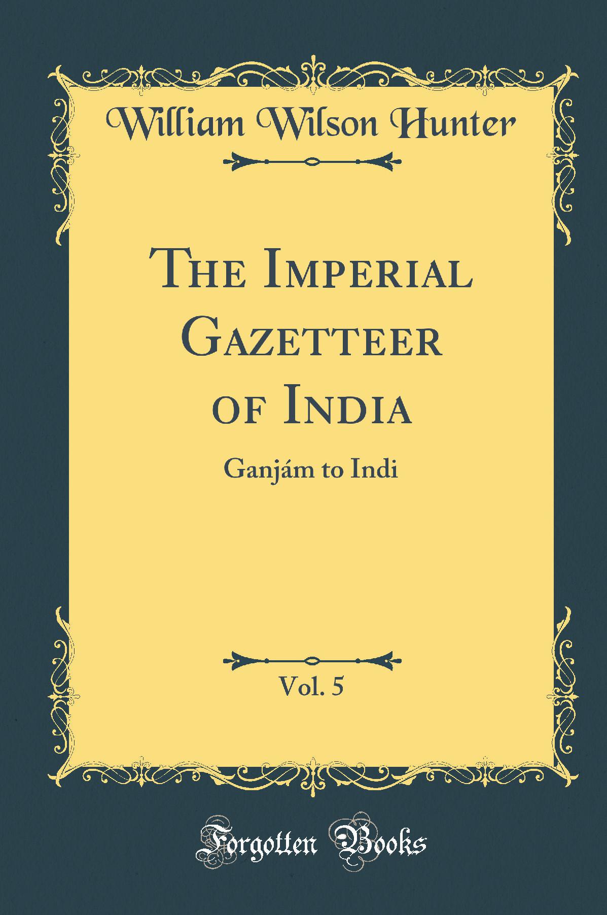 The Imperial Gazetteer of India, Vol. 5: Ganjám to Indi (Classic Reprint)