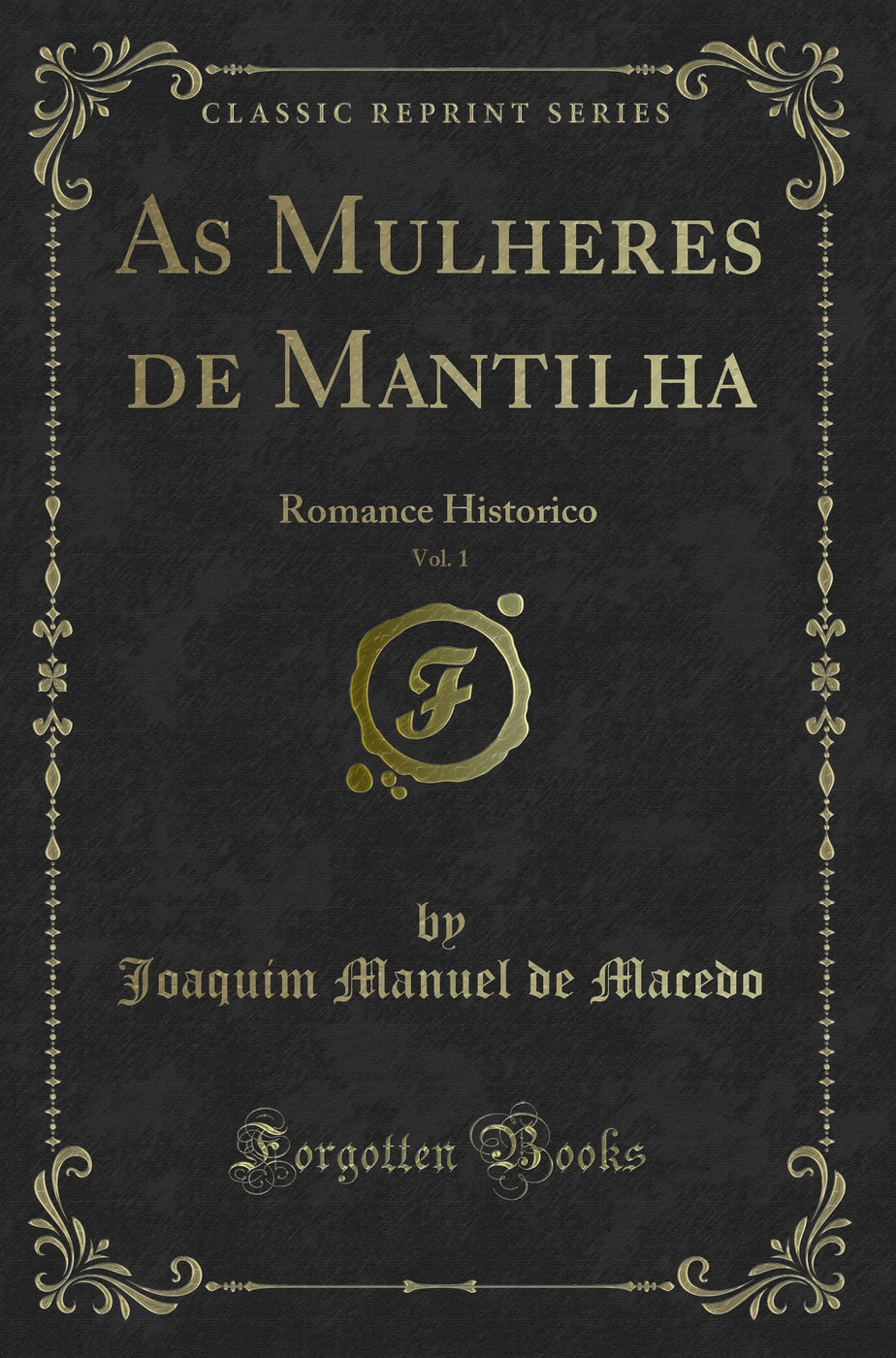 As Mulheres de Mantilha, Vol. 1: Romance Historico (Classic Reprint)
