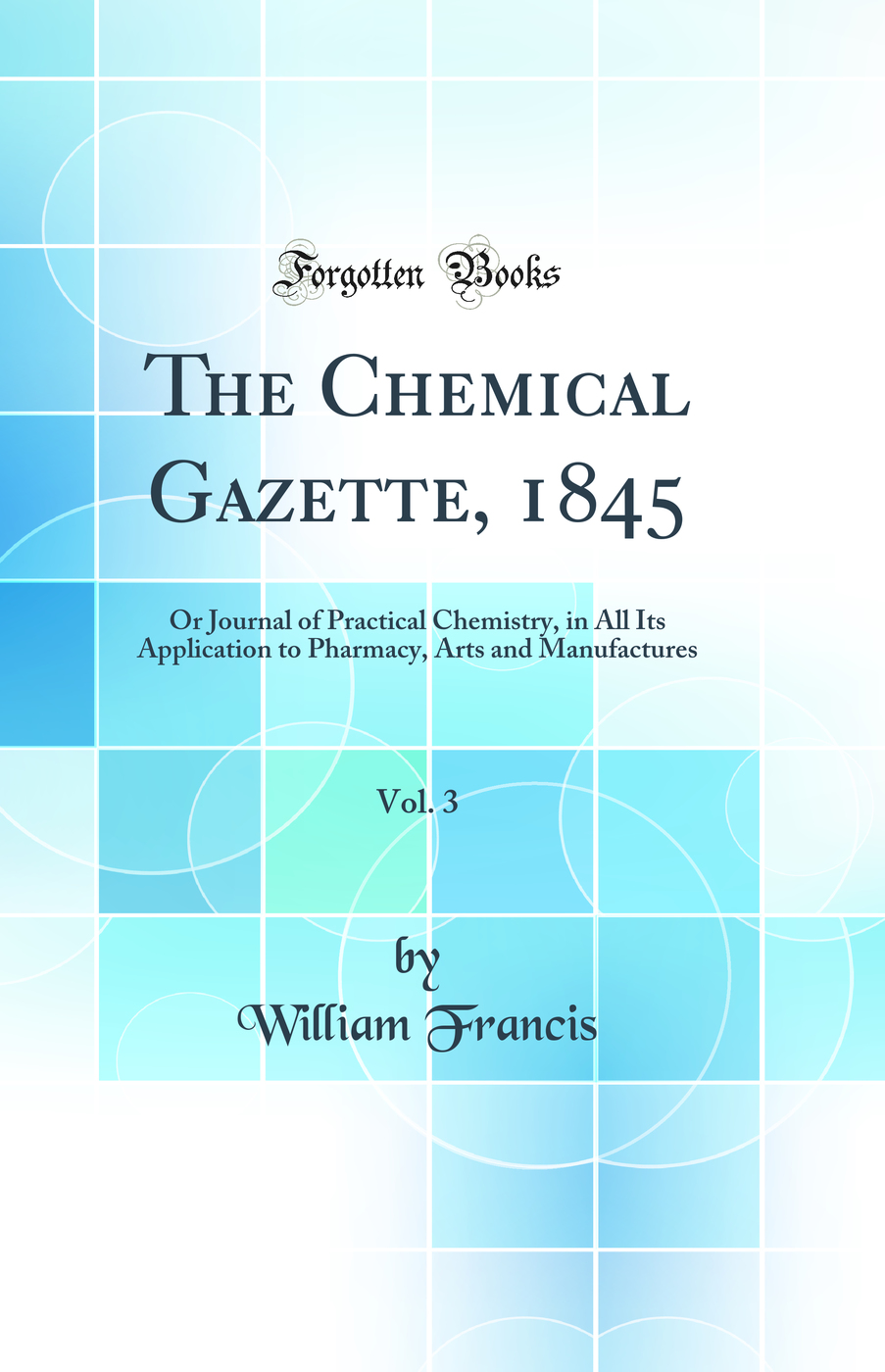The Chemical Gazette, 1845, Vol. 3: Or Journal of Practical Chemistry, in All Its Application to Pharmacy, Arts and Manufactures (Classic Reprint)