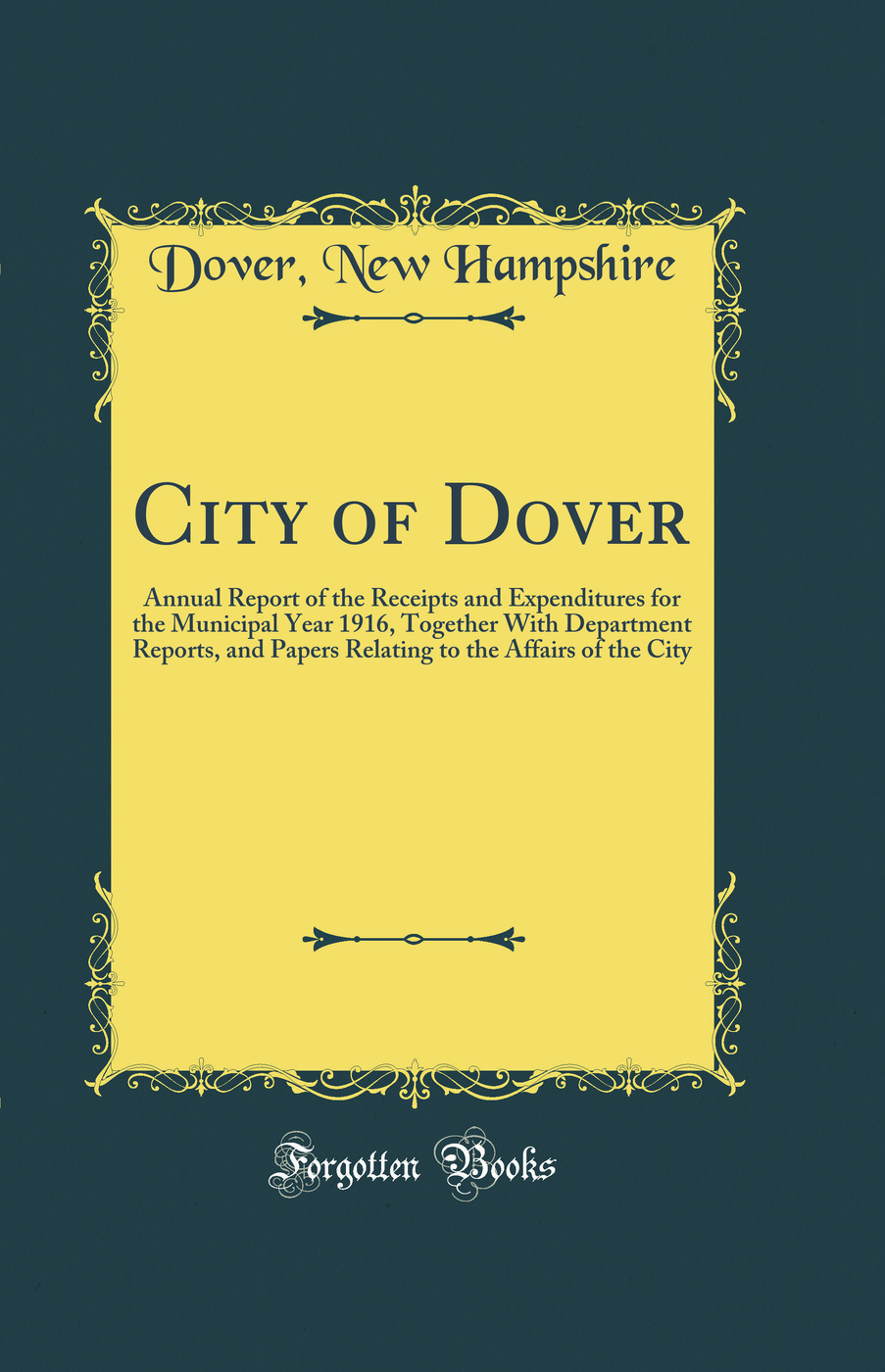 City of Dover: Annual Report of the Receipts and Expenditures for the Municipal Year 1916, Together With Department Reports, and Papers Relating to the Affairs of the City (Classic Reprint)