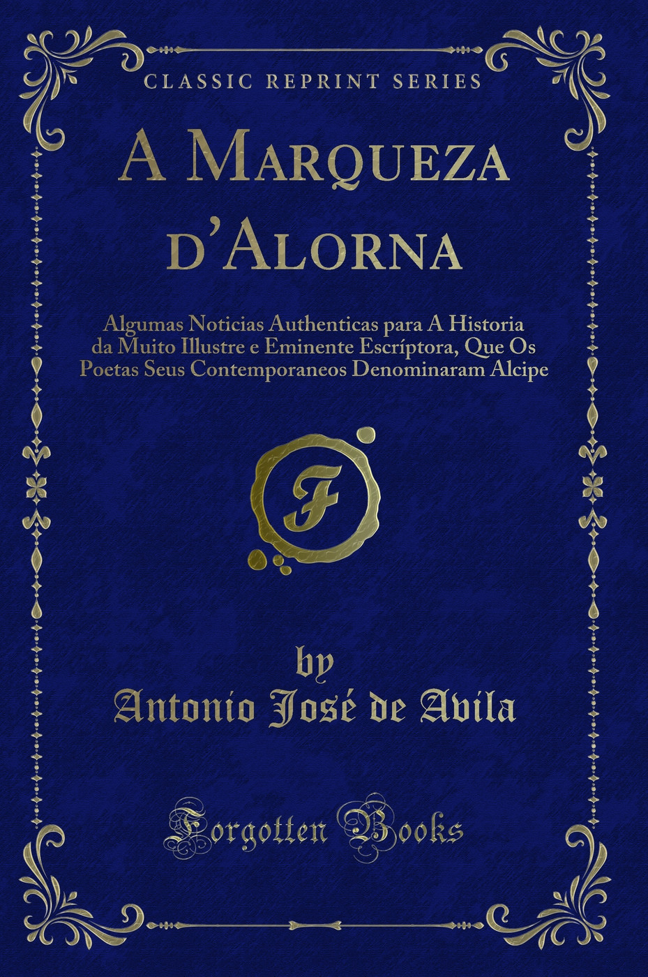 A Marqueza d'Alorna: Algumas Noticias Authenticas para A Historia da Muito Illustre e Eminente Escríptora, Que Os Poetas Seus Contemporaneos Denominaram Alcipe (Classic Reprint)