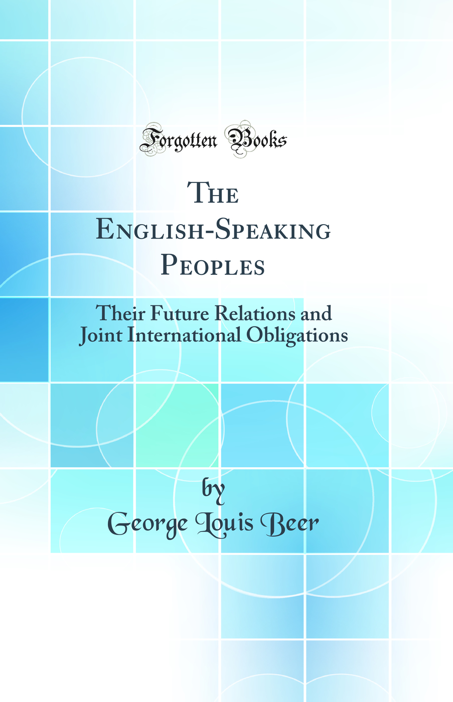 The English-Speaking Peoples: Their Future Relations and Joint International Obligations (Classic Reprint)