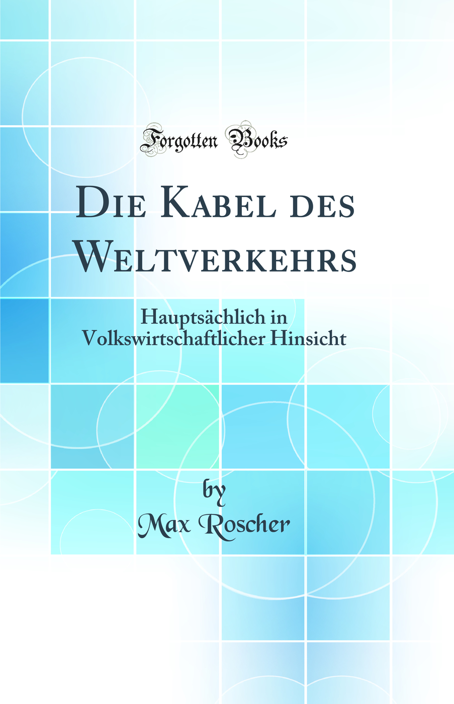 Die Kabel des Weltverkehrs: Hauptsächlich in Volkswirtschaftlicher Hinsicht (Classic Reprint)
