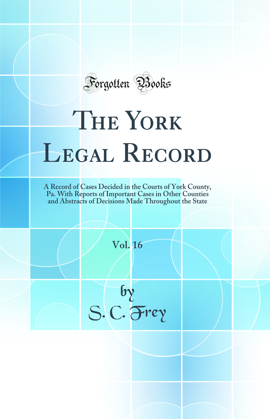 The York Legal Record, Vol. 16: A Record of Cases Decided in the Courts of York County, Pa. With Reports of Important Cases in Other Counties and Abstracts of Decisions Made Throughout the State (Classic Reprint)