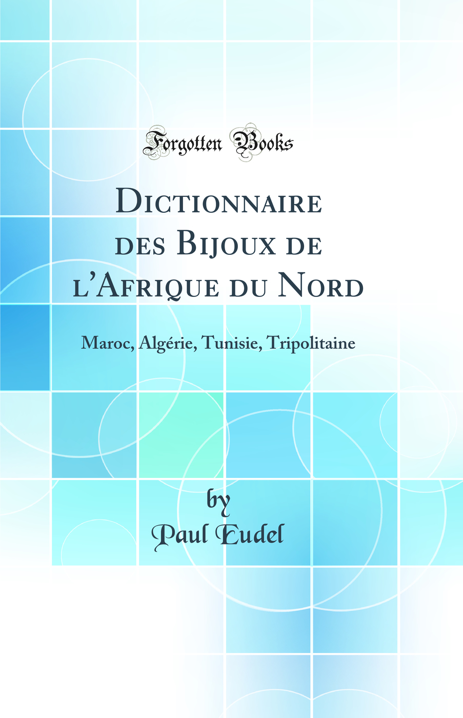 Dictionnaire des Bijoux de l'Afrique du Nord: Maroc, Algérie, Tunisie, Tripolitaine (Classic Reprint)
