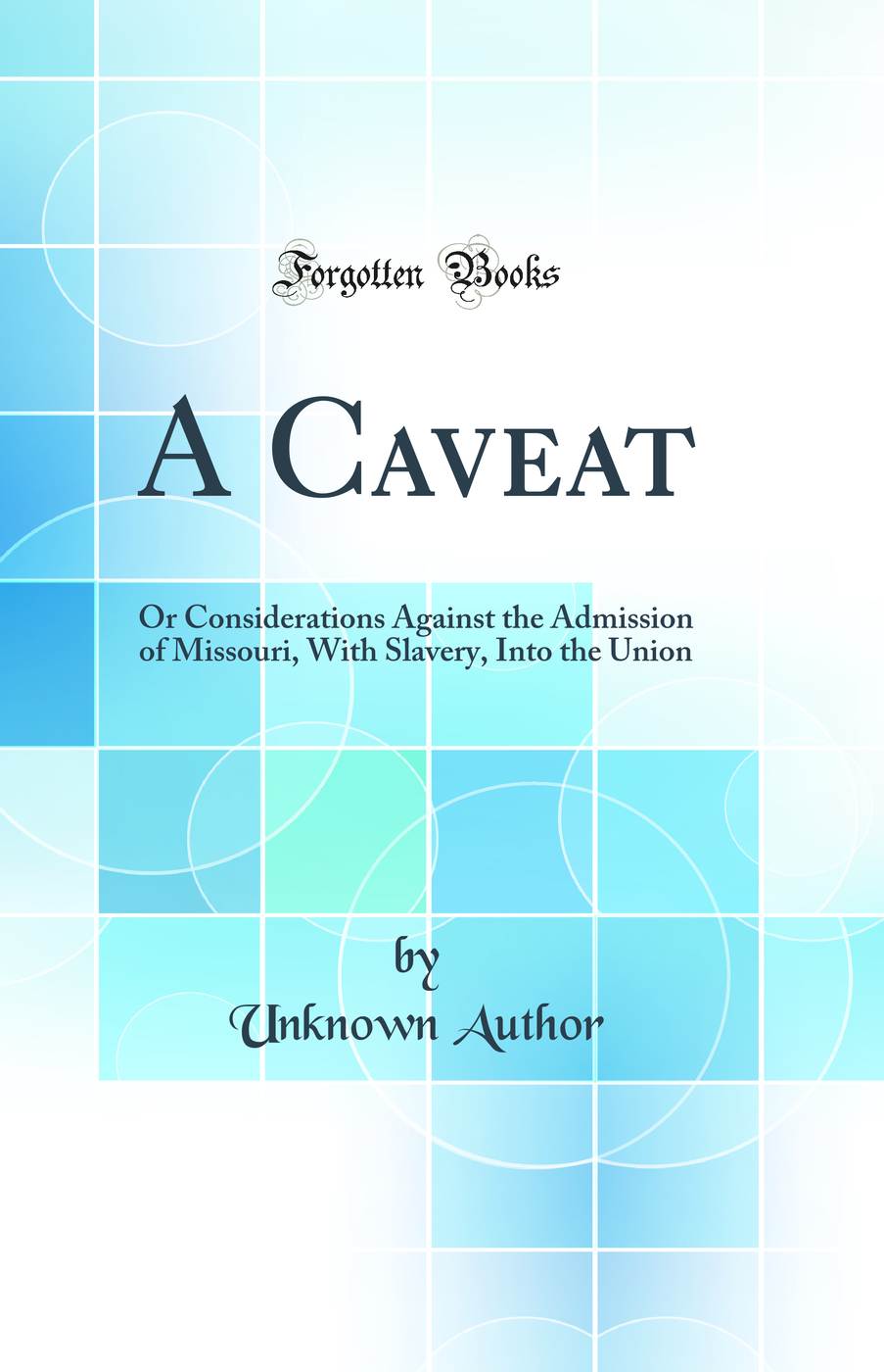A Caveat: Or Considerations Against the Admission of Missouri, With Slavery, Into the Union (Classic Reprint)