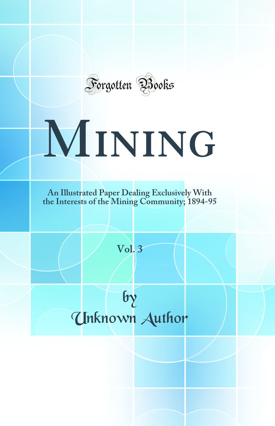 Mining, Vol. 3: An Illustrated Paper Dealing Exclusively With the Interests of the Mining Community; 1894-95 (Classic Reprint)