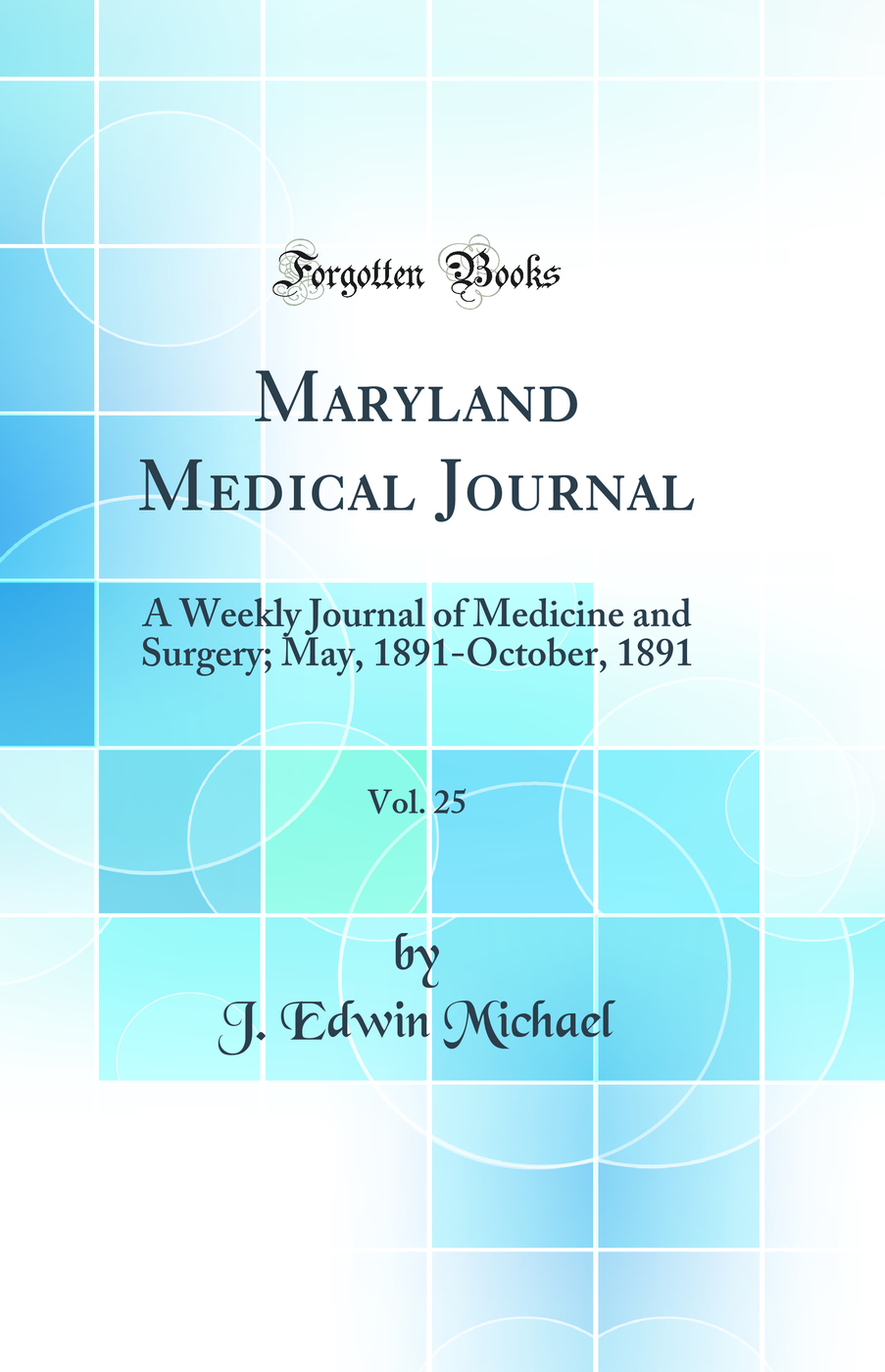 Maryland Medical Journal, Vol. 25: A Weekly Journal of Medicine and Surgery; May, 1891-October, 1891 (Classic Reprint)
