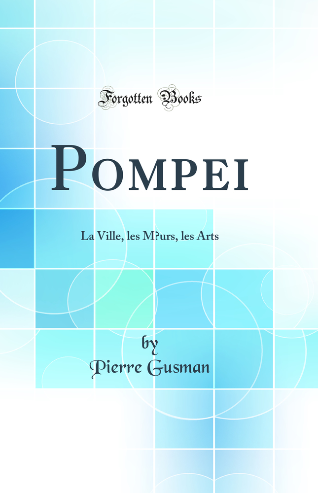 Pompei: La Ville, les Mœurs, les Arts (Classic Reprint)