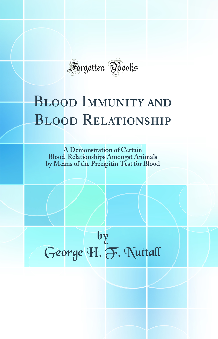 Blood Immunity and Blood Relationship: A Demonstration of Certain Blood-Relationships Amongst Animals by Means of the Precipitin Test for Blood (Classic Reprint)