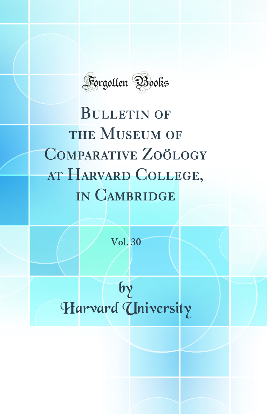 Bulletin of the Museum of Comparative Zoölogy at Harvard College, in Cambridge, Vol. 30 (Classic Reprint)