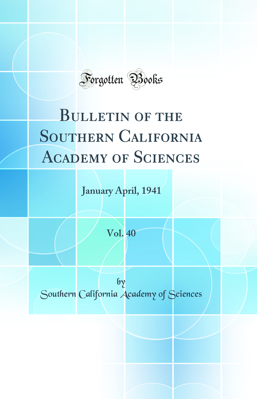 Bulletin of the Southern California Academy of Sciences, Vol. 40: January April, 1941 (Classic Reprint)