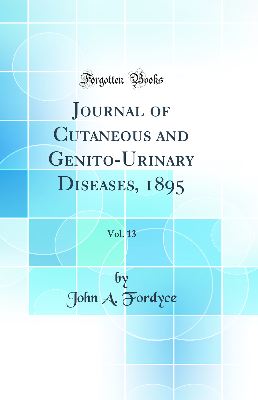 Journal of Cutaneous and Genito-Urinary Diseases, 1895, Vol. 13 (Classic Reprint)