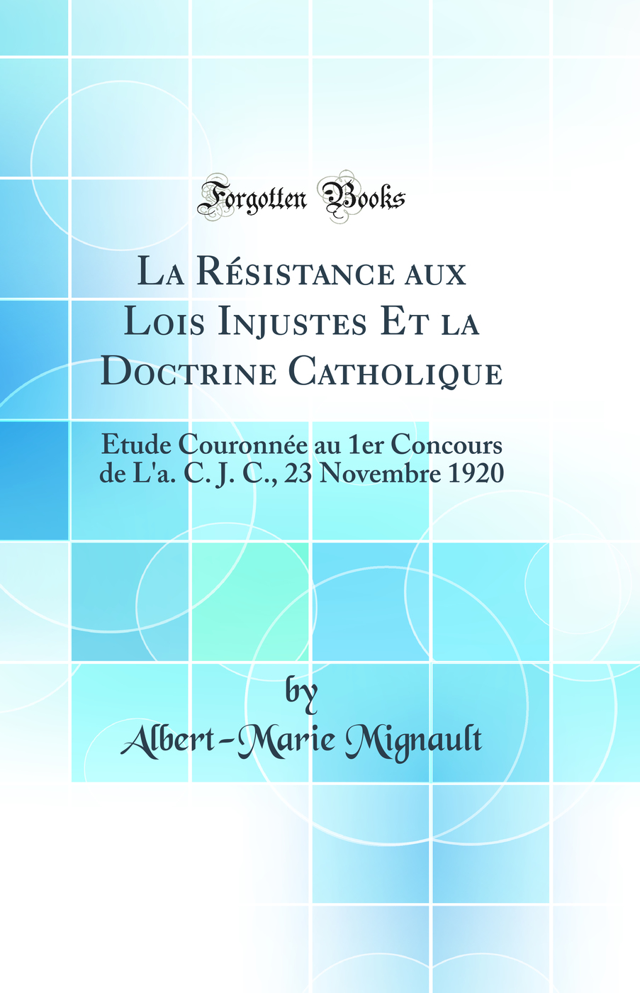 La Résistance aux Lois Injustes Et la Doctrine Catholique: Étude Couronnée au 1er Concours de L'a. C. J. C., 23 Novembre 1920 (Classic Reprint)
