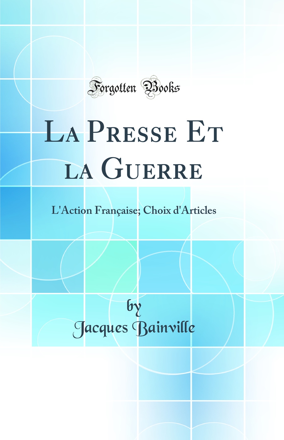 La Presse Et la Guerre: L'Action Française; Choix d'Articles (Classic Reprint)