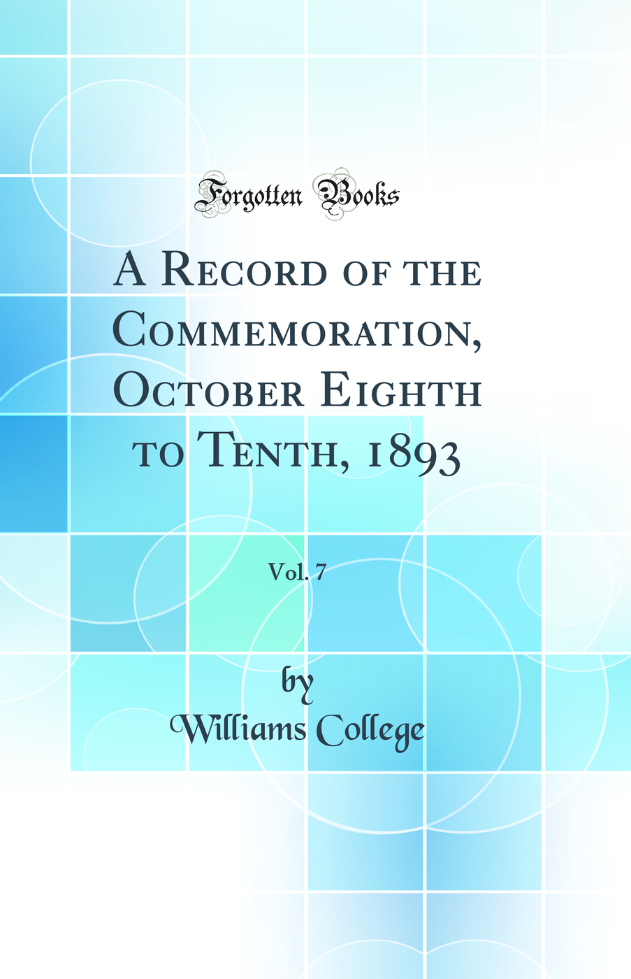 A Record of the Commemoration, October Eighth to Tenth, 1893, Vol. 7 (Classic Reprint)