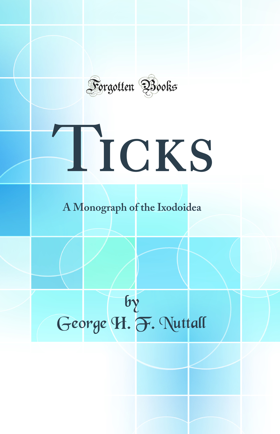 Ticks: A Monograph of the Ixodoidea (Classic Reprint)