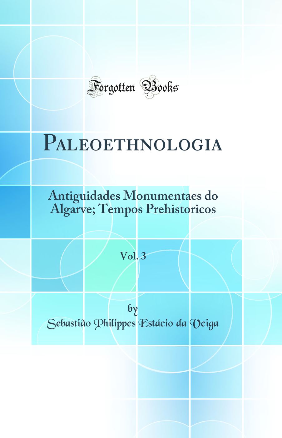 Paleoethnologia, Vol. 3: Antiguidades Monumentaes do Algarve; Tempos Prehistoricos (Classic Reprint)